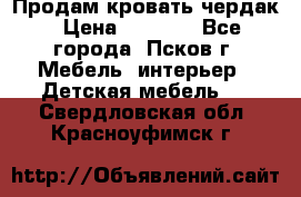 Продам кровать чердак › Цена ­ 6 000 - Все города, Псков г. Мебель, интерьер » Детская мебель   . Свердловская обл.,Красноуфимск г.